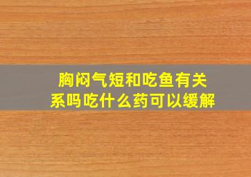 胸闷气短和吃鱼有关系吗吃什么药可以缓解