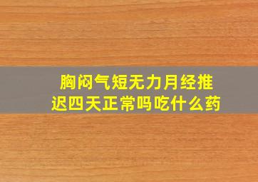 胸闷气短无力月经推迟四天正常吗吃什么药