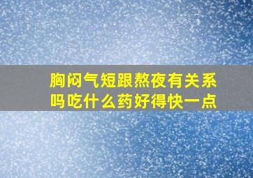 胸闷气短跟熬夜有关系吗吃什么药好得快一点