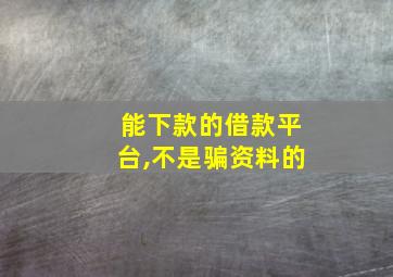 能下款的借款平台,不是骗资料的