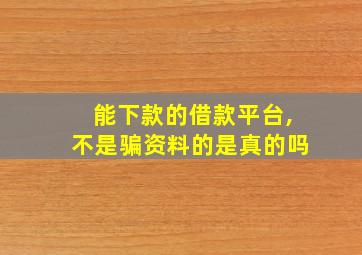 能下款的借款平台,不是骗资料的是真的吗