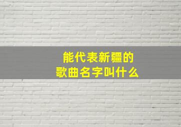 能代表新疆的歌曲名字叫什么