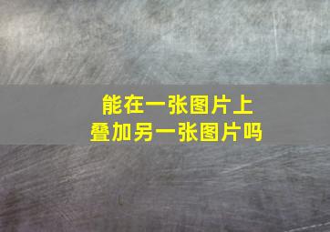 能在一张图片上叠加另一张图片吗