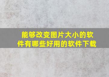 能够改变图片大小的软件有哪些好用的软件下载