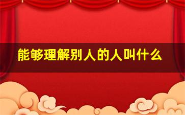 能够理解别人的人叫什么