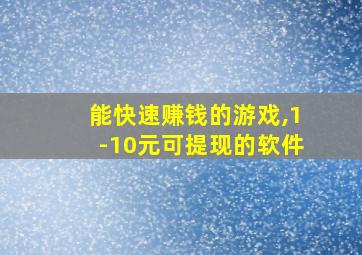 能快速赚钱的游戏,1-10元可提现的软件