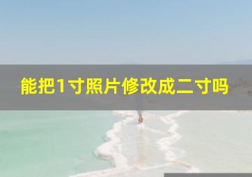 能把1寸照片修改成二寸吗