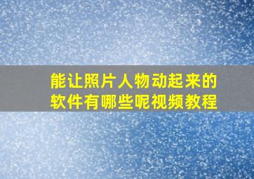 能让照片人物动起来的软件有哪些呢视频教程