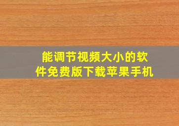 能调节视频大小的软件免费版下载苹果手机