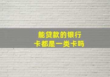 能贷款的银行卡都是一类卡吗