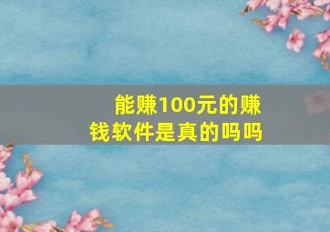 能赚100元的赚钱软件是真的吗吗