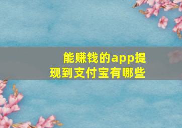 能赚钱的app提现到支付宝有哪些