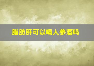 脂肪肝可以喝人参酒吗