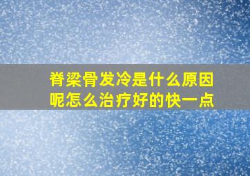 脊梁骨发冷是什么原因呢怎么治疗好的快一点