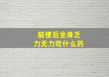 脑梗后全身乏力无力吃什么药