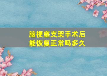 脑梗塞支架手术后能恢复正常吗多久