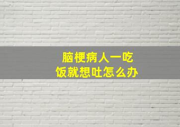 脑梗病人一吃饭就想吐怎么办