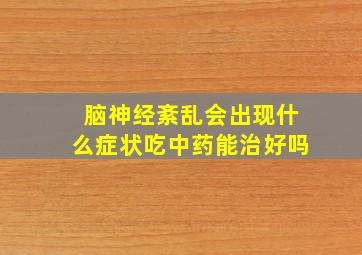 脑神经紊乱会出现什么症状吃中药能治好吗