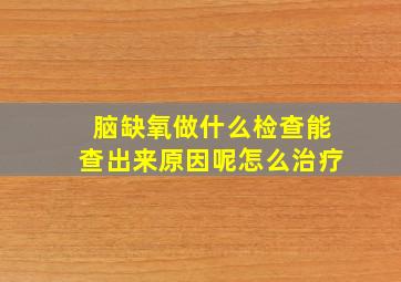 脑缺氧做什么检查能查出来原因呢怎么治疗