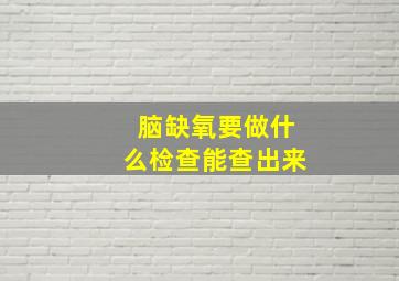 脑缺氧要做什么检查能查出来