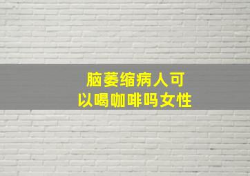 脑萎缩病人可以喝咖啡吗女性