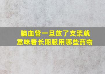 脑血管一旦放了支架就意味着长期服用哪些药物