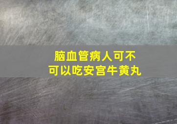 脑血管病人可不可以吃安宫牛黄丸