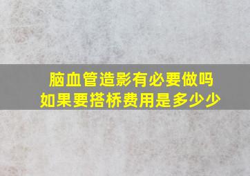 脑血管造影有必要做吗如果要搭桥费用是多少少