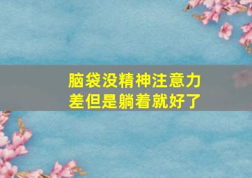 脑袋没精神注意力差但是躺着就好了