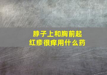 脖子上和胸前起红疹很痒用什么药