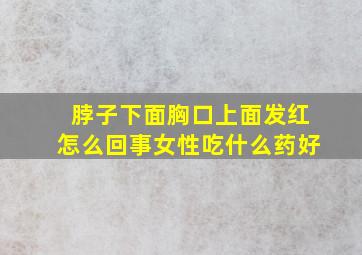 脖子下面胸口上面发红怎么回事女性吃什么药好