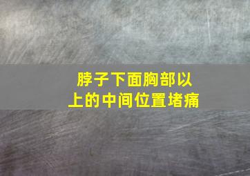 脖子下面胸部以上的中间位置堵痛