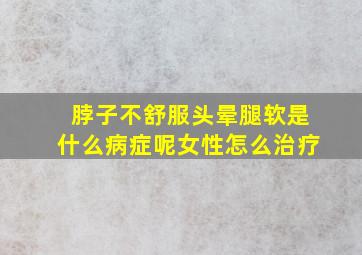 脖子不舒服头晕腿软是什么病症呢女性怎么治疗