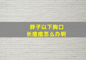 脖子以下胸口长痘痘怎么办啊