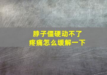 脖子僵硬动不了疼痛怎么缓解一下