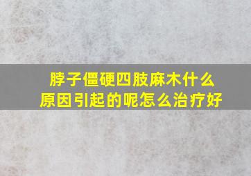 脖子僵硬四肢麻木什么原因引起的呢怎么治疗好