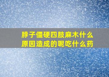 脖子僵硬四肢麻木什么原因造成的呢吃什么药