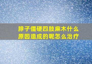 脖子僵硬四肢麻木什么原因造成的呢怎么治疗