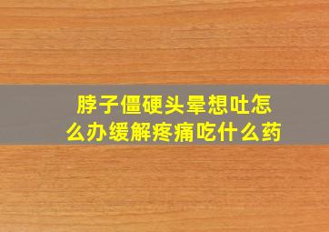 脖子僵硬头晕想吐怎么办缓解疼痛吃什么药