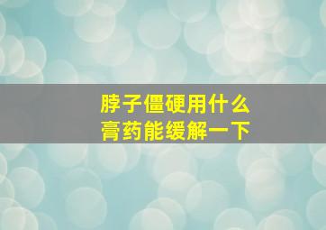 脖子僵硬用什么膏药能缓解一下