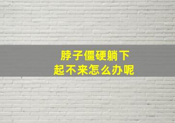 脖子僵硬躺下起不来怎么办呢