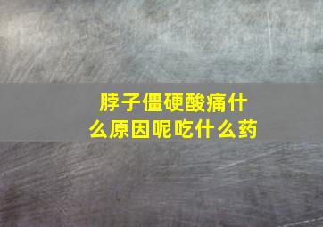 脖子僵硬酸痛什么原因呢吃什么药