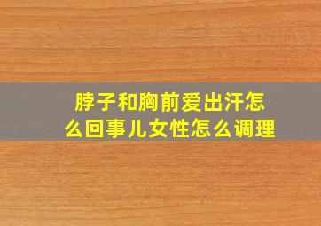 脖子和胸前爱出汗怎么回事儿女性怎么调理