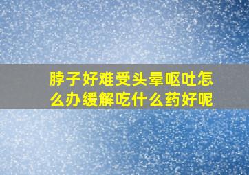 脖子好难受头晕呕吐怎么办缓解吃什么药好呢