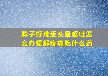 脖子好难受头晕呕吐怎么办缓解疼痛吃什么药