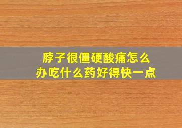 脖子很僵硬酸痛怎么办吃什么药好得快一点