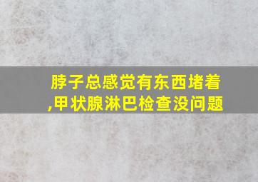 脖子总感觉有东西堵着,甲状腺淋巴检查没问题