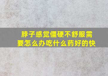 脖子感觉僵硬不舒服需要怎么办吃什么药好的快