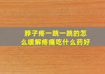 脖子疼一跳一跳的怎么缓解疼痛吃什么药好