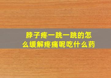 脖子疼一跳一跳的怎么缓解疼痛呢吃什么药